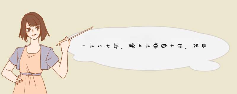 一九八七年、晚上九点四十生、阴历四月初七、阳历五月二十三、星座双子座、是什么命……,第1张