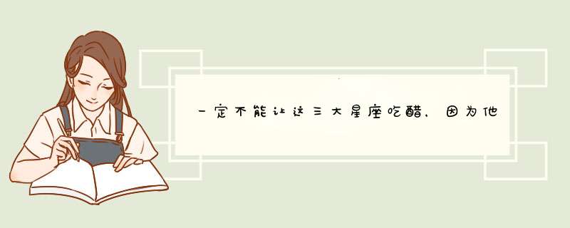 一定不能让这三大星座吃醋，因为他们一旦吃醋就再也哄不回来了！你知道吗？,第1张