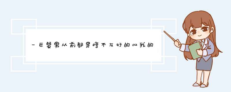 一巨蟹男从前都是哼不友好的叫我的外号，最近却温柔的叫我大名，他这是怎么了,第1张