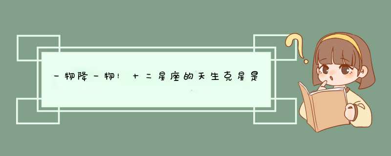 一物降一物！十二星座的天生克星是哪个星座，摩羯让人意外,第1张