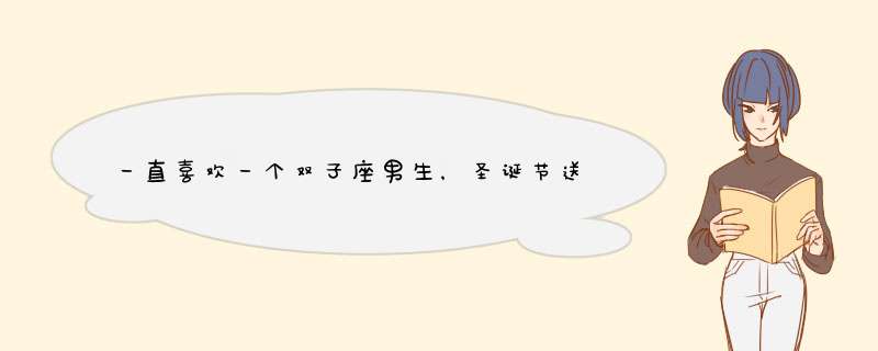 一直喜欢一个双子座男生，圣诞节送他礼物，他也收了，他一直知道我喜,第1张