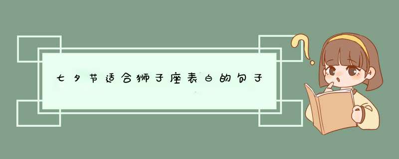 七夕节适合狮子座表白的句子,第1张