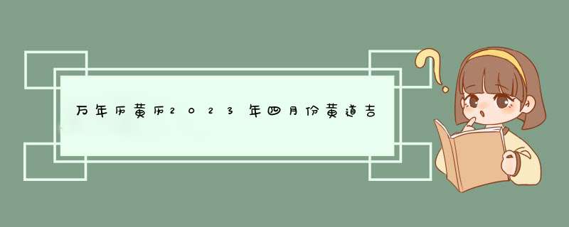 万年历黄历2023年四月份黄道吉日,第1张