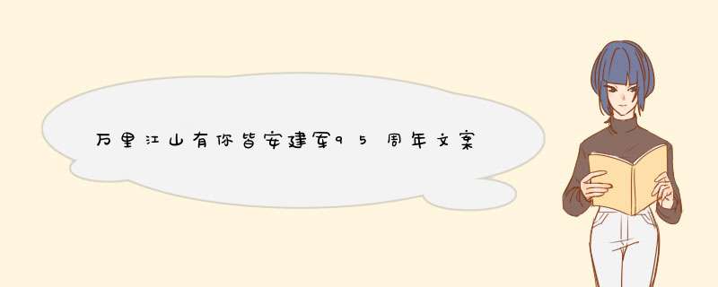 万里江山有你皆安建军95周年文案（精选100句）,第1张