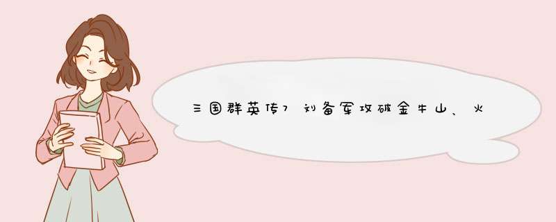 三国群英传7刘备军攻破金牛山、火焰山 金牛山和火焰山在哪,第1张