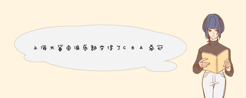 上海大鲨鱼俱乐部夺得了CBA总冠军，那是发生在哪一年？,第1张