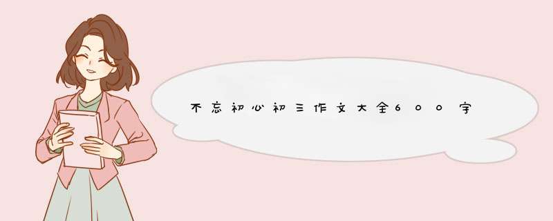 不忘初心初三作文大全600字,第1张