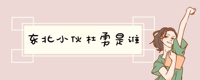 东北小伙杜勇是谁,第1张