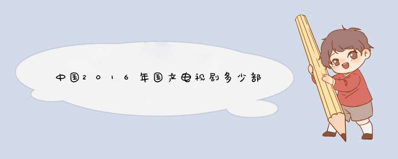 中国2016年国产电视剧多少部,第1张