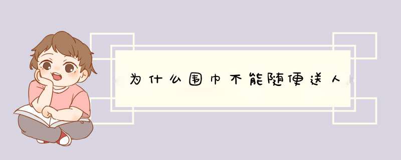 为什么围巾不能随便送人,第1张