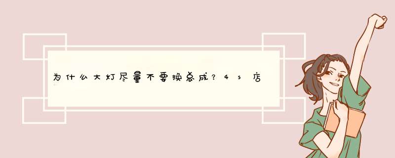 为什么大灯尽量不要换总成？4s店换车灯有猫腻吗,第1张