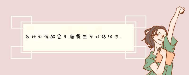 为什么有的金牛座男生平时话很少，但唯独却会对你会比较关心？,第1张