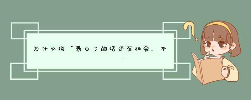 为什么说“表白了的话还有机会，不表白却一点机会都没有”？,第1张