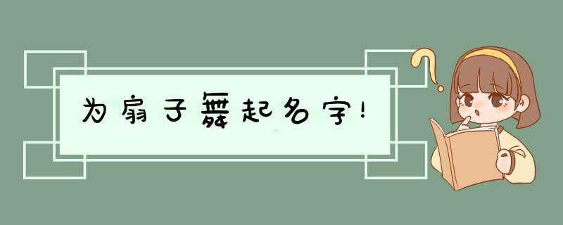 为扇子舞起名字！,第1张