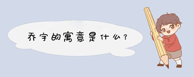 乔字的寓意是什么？,第1张