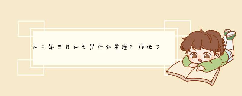 九二年三月初七是什么星座？拜托了各位 谢谢,第1张