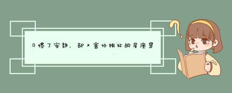 习惯了安静，却又害怕独处的星座是哪几个？,第1张