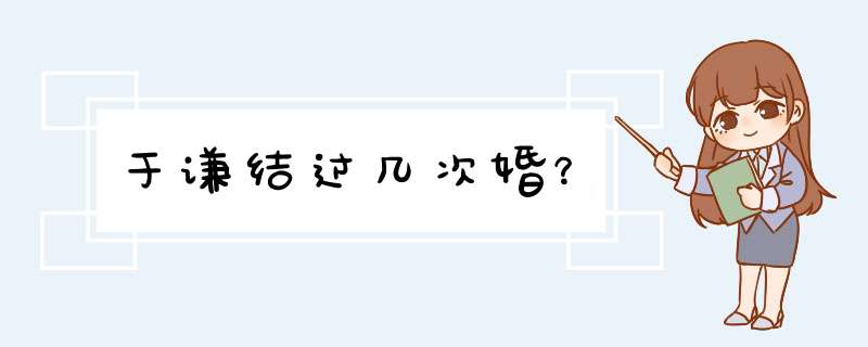 于谦结过几次婚？,第1张