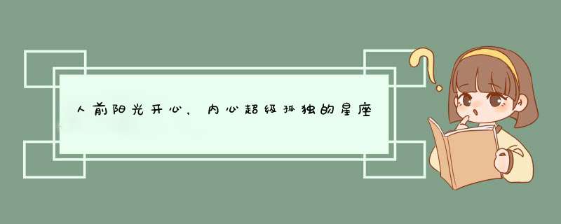 人前阳光开心，内心超级孤独的星座是哪几个？,第1张