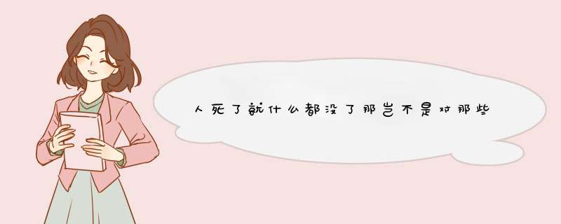 人死了就什么都没了那岂不是对那些刚出生就死了或者半路夭折的人很不公平,第1张