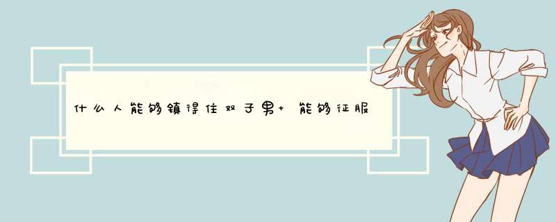 什么人能够镇得住双子男 能够征服双子男的女人是谁,第1张