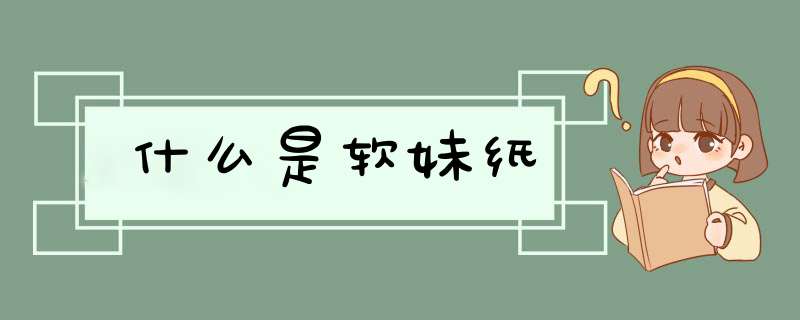 什么是软妹纸,第1张