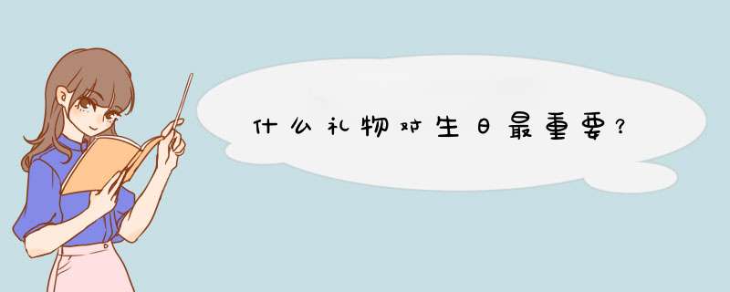 什么礼物对生日最重要？,第1张