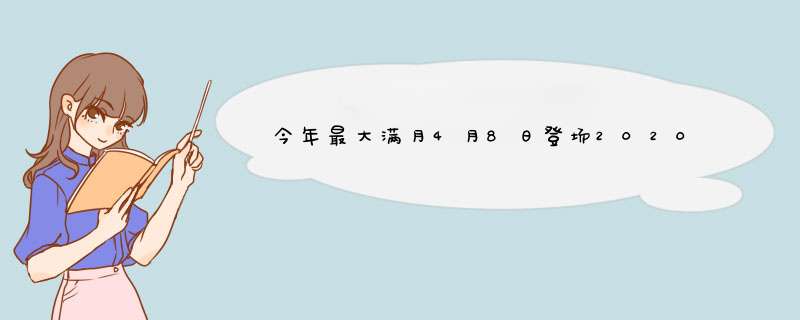 今年最大满月4月8日登场2020年满月日期？,第1张