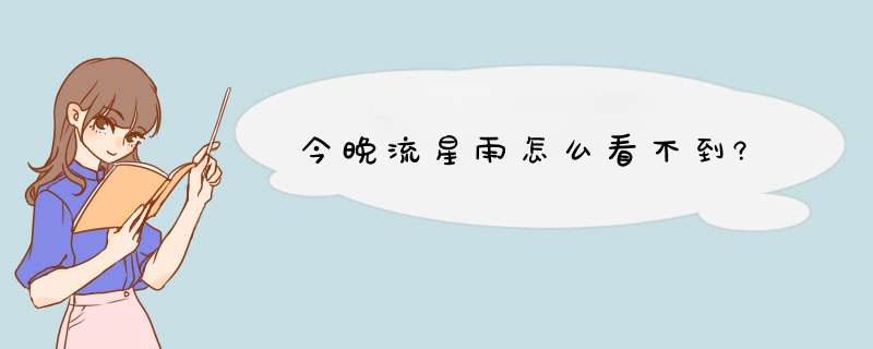 今晚流星雨怎么看不到?,第1张