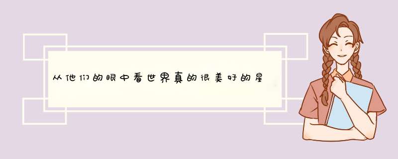 从他们的眼中看世界真的很美好的星座有哪些，你知道吗？,第1张