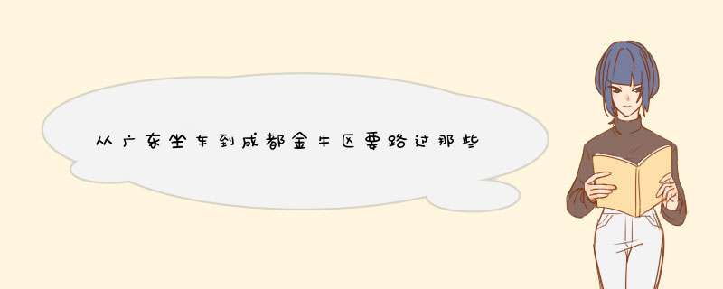 从广东坐车到成都金牛区要路过那些地方,第1张