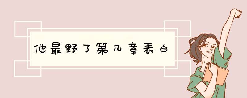 他最野了第几章表白,第1张