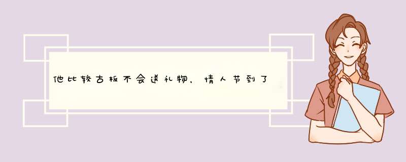 他比较古板不会送礼物，情人节到了而我又想要怎办？,第1张