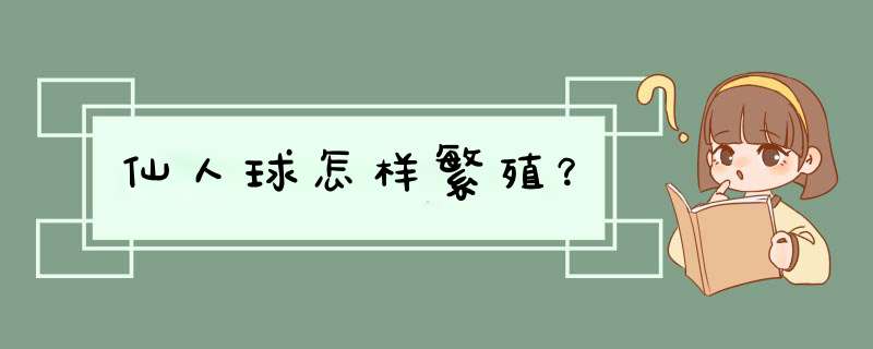 仙人球怎样繁殖？,第1张