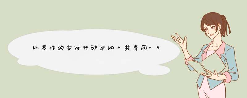 以怎样的实际行动来加入共青团 50字,第1张