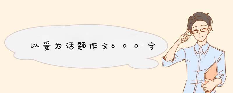 以爱为话题作文600字,第1张