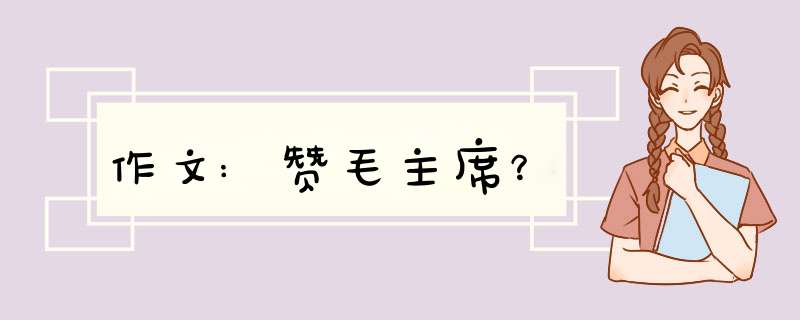 作文:赞毛主席？,第1张