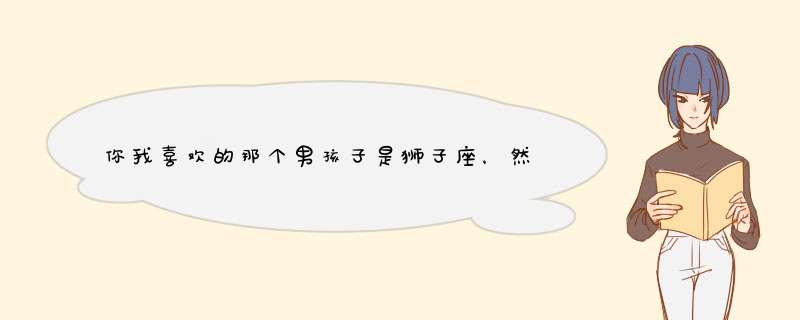 你我喜欢的那个男孩子是狮子座，然后最近一直在聊天，今天挑明了我喜欢他，他说做朋友，我该怎么办？,第1张