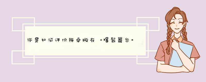 你是如何评价陈卓璇在《爆裂舞台》中的表现的？,第1张