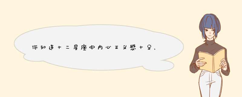 你知道十二星座中内心正义感十足，喜欢保家卫国的星座有哪些吗？,第1张