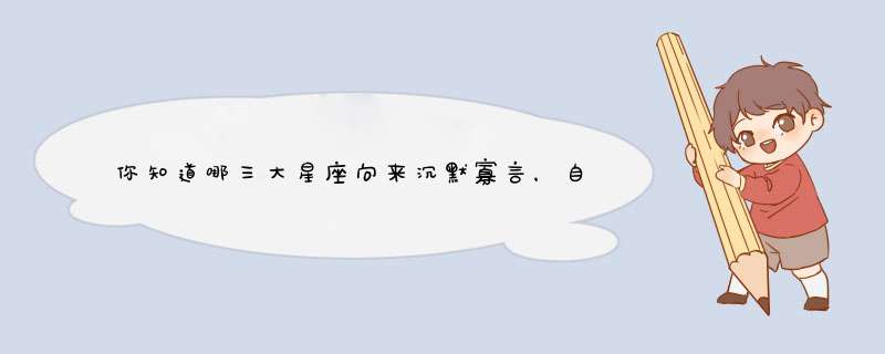 你知道哪三大星座向来沉默寡言，自信心不足，不敢开口说话吗？,第1张