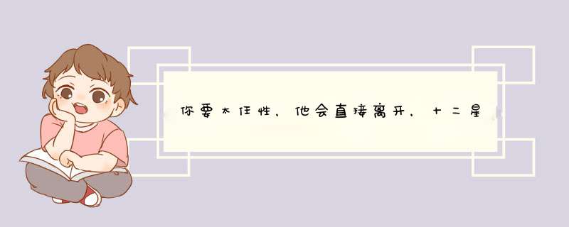 你要太任性，他会直接离开，十二星座中不喜欢“公主病”的星座是谁？,第1张