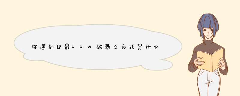 你遇到过最LOW的表白方式是什么？,第1张