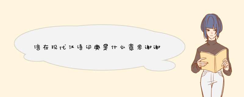 信在现代汉语词典是什么意思谢谢,第1张