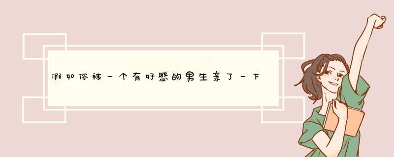 假如你被一个有好感的男生亲了一下 你会有什么反应？只是很好的朋友不是恋人,第1张