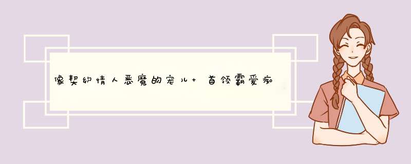 像契约情人恶魔的宠儿 首领霸爱痴恋灰姑娘一样的小说 越多越好,第1张