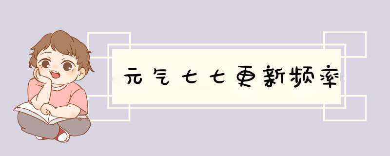 元气七七更新频率,第1张