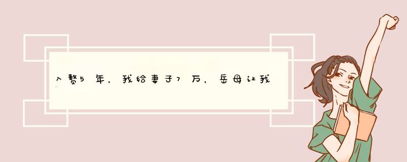 入赘5年，我给妻子7万，岳母让我们离婚，妻子的话让我泪奔，怎么办？,第1张