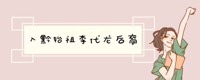 入黔始祖李代龙后裔,第1张