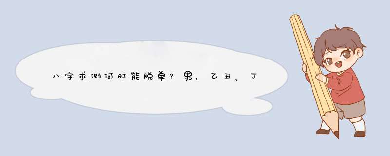 八字求测何时能脱单？男，乙丑、丁亥、丙寅、戊戌。谢谢！,第1张